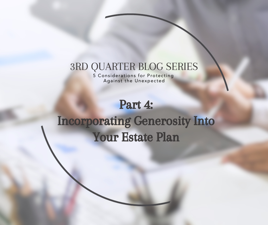 3rd Quarter Series: 5 Considerations for Protecting Against the Unexpected, Part 4 – Incorporating Generosity Into Your Estate Plan